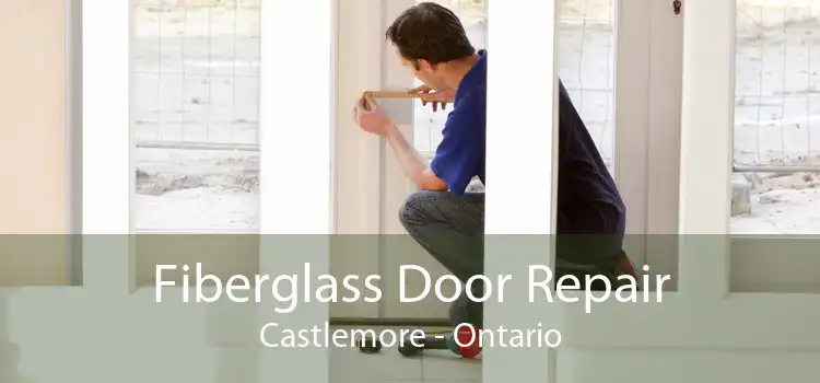 Fiberglass Door Repair Castlemore - Ontario